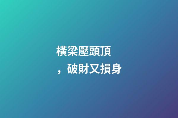 橫梁壓頭頂，破財又損身